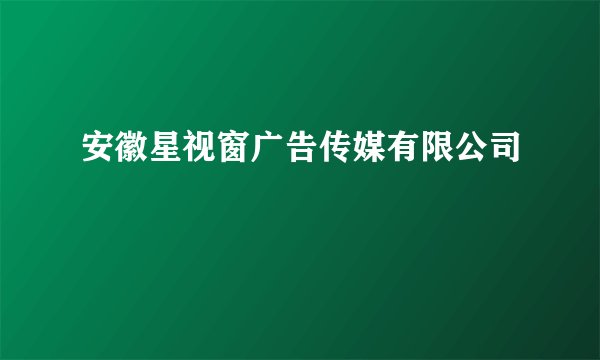 安徽星视窗广告传媒有限公司