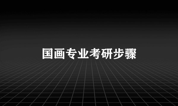 国画专业考研步骤
