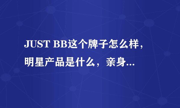 JUST BB这个牌子怎么样，明星产品是什么，亲身用过的说一下