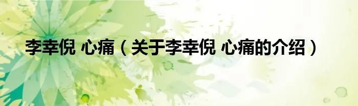 李幸倪 心痛（关于李幸倪 心痛的介绍）