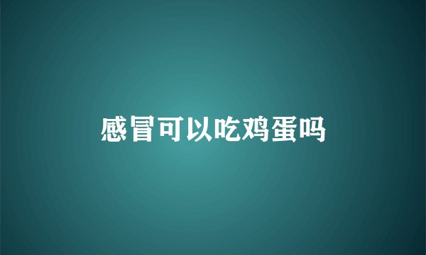 感冒可以吃鸡蛋吗