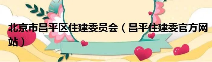 北京市昌平区住建委员会（昌平住建委官方网站）