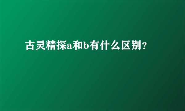 古灵精探a和b有什么区别？