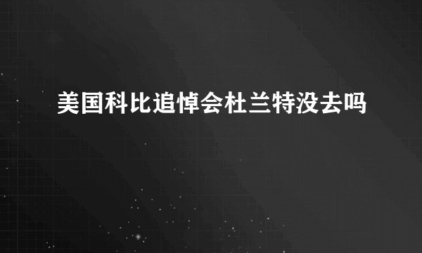 美国科比追悼会杜兰特没去吗