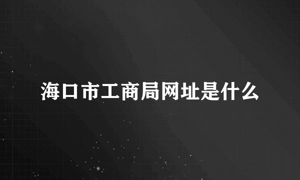 海口市工商局网址是什么