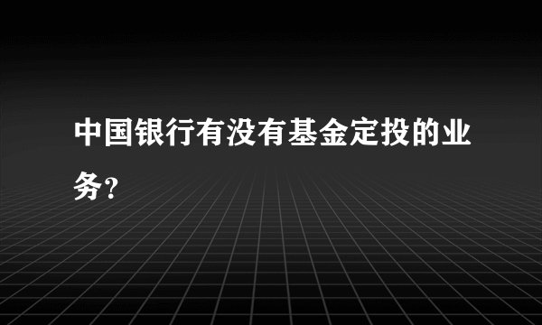 中国银行有没有基金定投的业务？