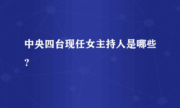 中央四台现任女主持人是哪些？