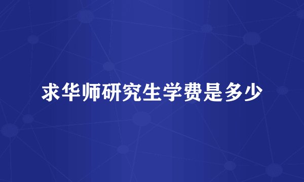 求华师研究生学费是多少