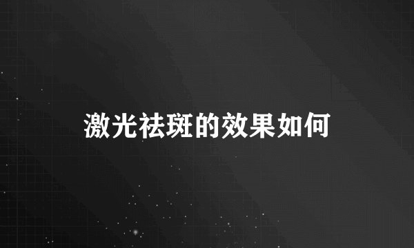 激光祛斑的效果如何