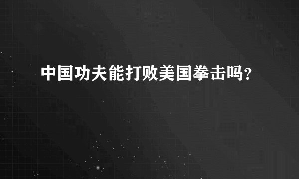 中国功夫能打败美国拳击吗？