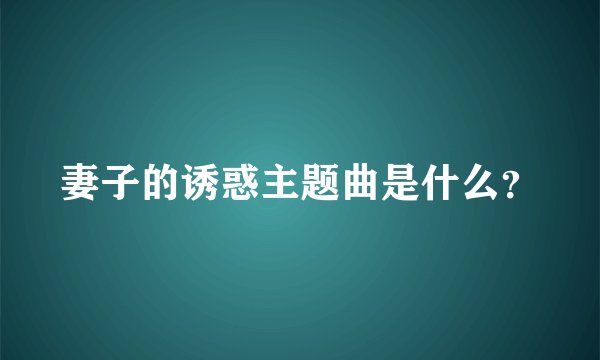 妻子的诱惑主题曲是什么？