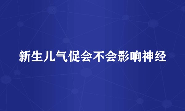 新生儿气促会不会影响神经