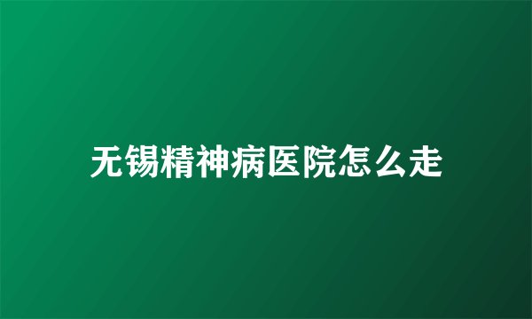 无锡精神病医院怎么走