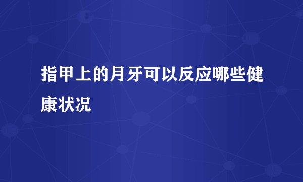 指甲上的月牙可以反应哪些健康状况