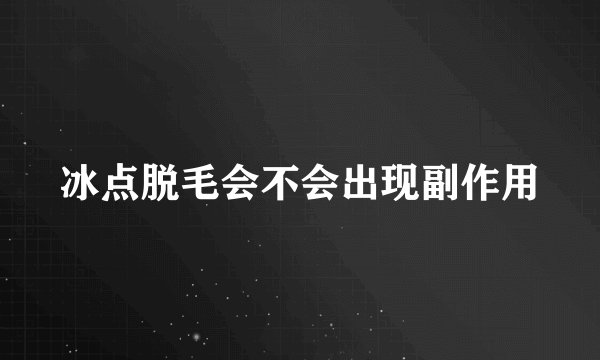 冰点脱毛会不会出现副作用