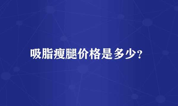 吸脂瘦腿价格是多少？