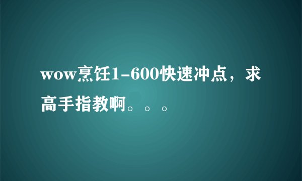 wow烹饪1-600快速冲点，求高手指教啊。。。
