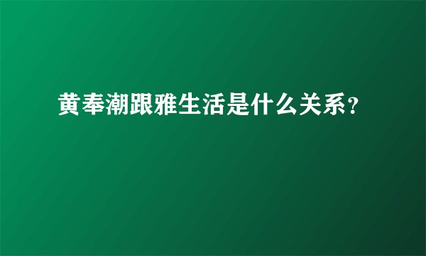 黄奉潮跟雅生活是什么关系？