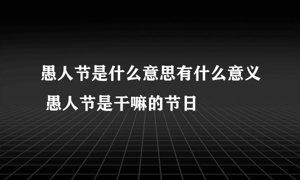 愚人节是什么意思有什么意义 愚人节是干嘛的节日