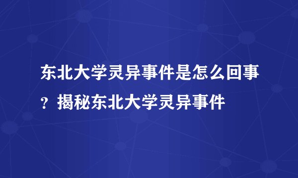 东北大学灵异事件是怎么回事？揭秘东北大学灵异事件