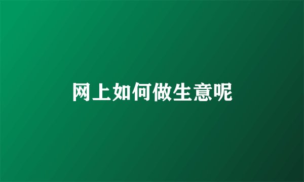 网上如何做生意呢