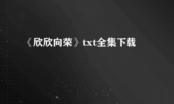 《欣欣向荣》txt全集下载