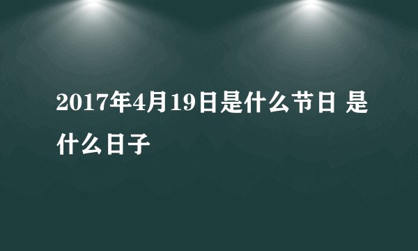 2017年4月19日是什么节日 是什么日子