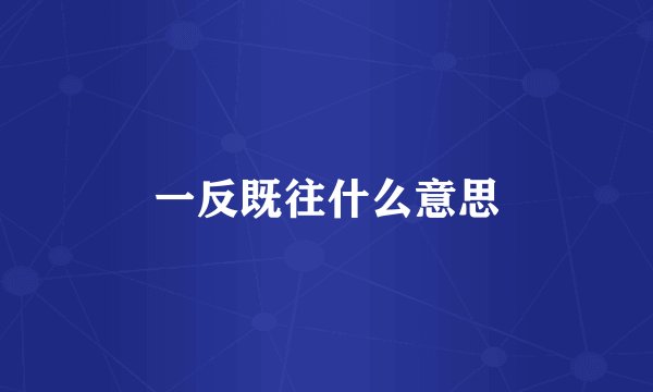 一反既往什么意思