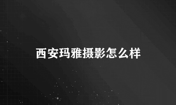 西安玛雅摄影怎么样