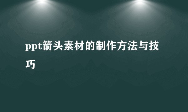 ppt箭头素材的制作方法与技巧