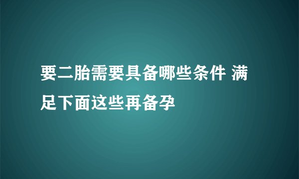要二胎需要具备哪些条件 满足下面这些再备孕