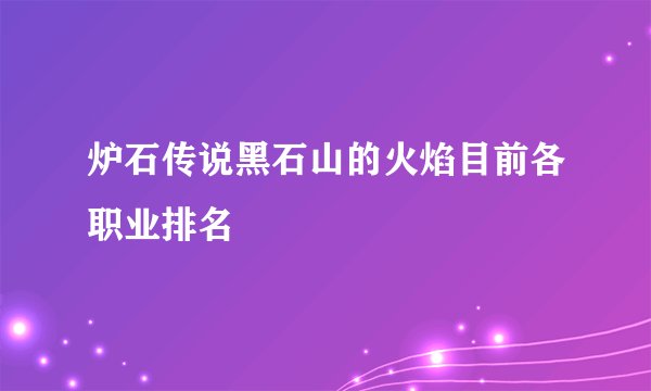 炉石传说黑石山的火焰目前各职业排名