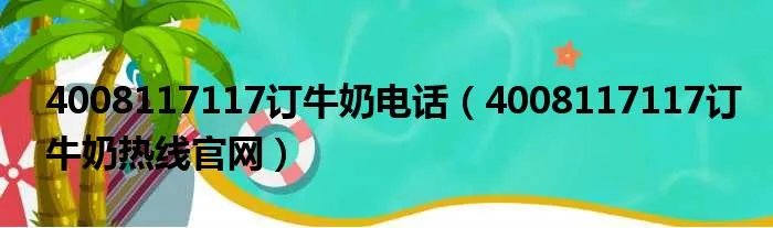 4008117117订牛奶电话（4008117117订牛奶热线官网）