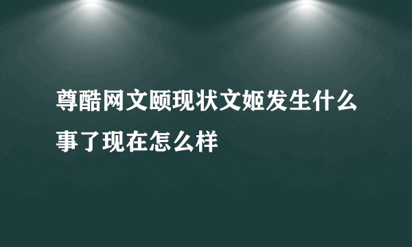 尊酷网文颐现状文姬发生什么事了现在怎么样