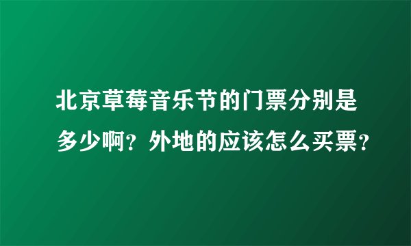 北京草莓音乐节的门票分别是多少啊？外地的应该怎么买票？