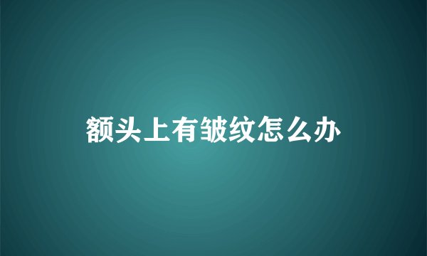 额头上有皱纹怎么办