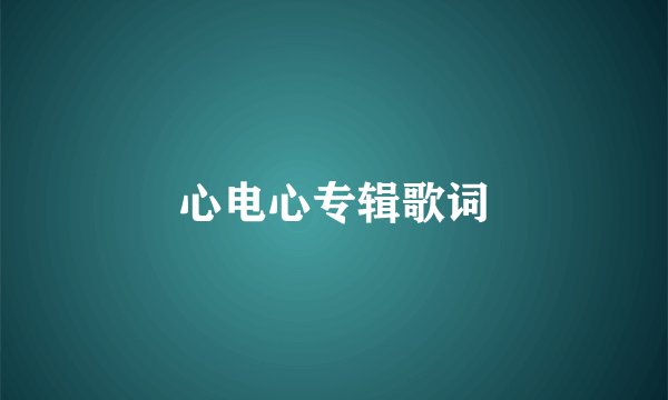 心电心专辑歌词