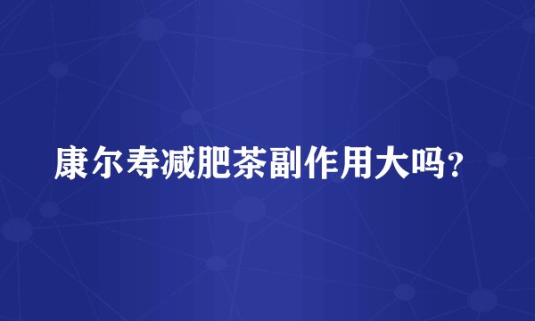 康尔寿减肥茶副作用大吗?