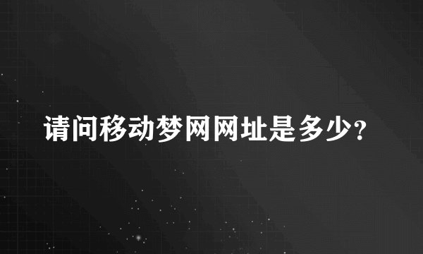 请问移动梦网网址是多少？