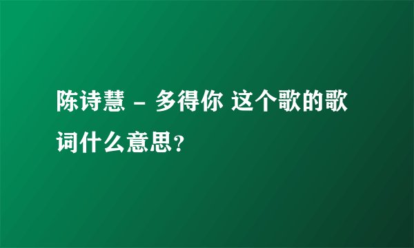 陈诗慧 - 多得你 这个歌的歌词什么意思？