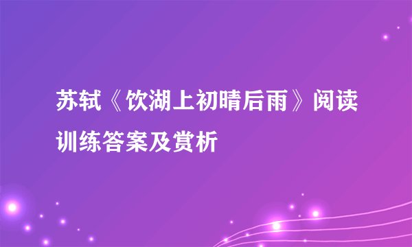 苏轼《饮湖上初晴后雨》阅读训练答案及赏析