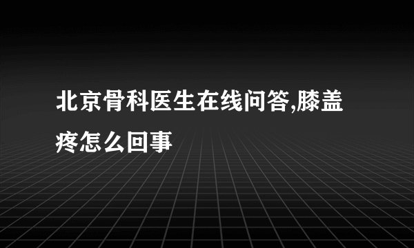 北京骨科医生在线问答,膝盖疼怎么回事
