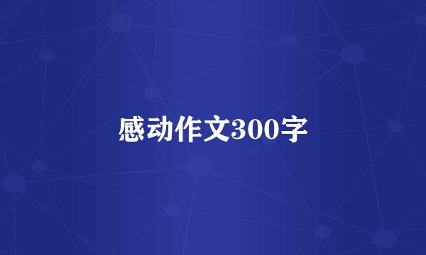 感动作文300字