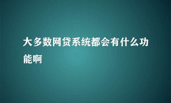 大多数网贷系统都会有什么功能啊