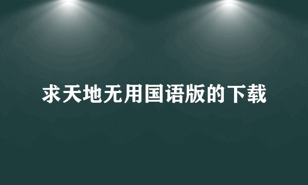 求天地无用国语版的下载