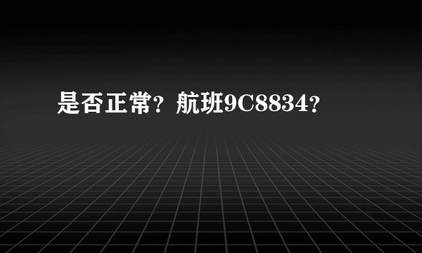 是否正常？航班9C8834？