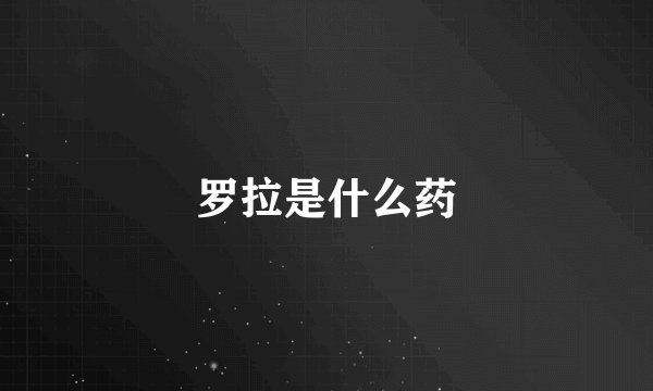 罗拉是什么药