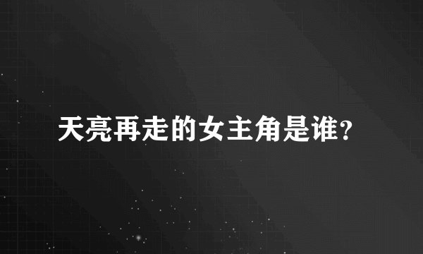 天亮再走的女主角是谁?