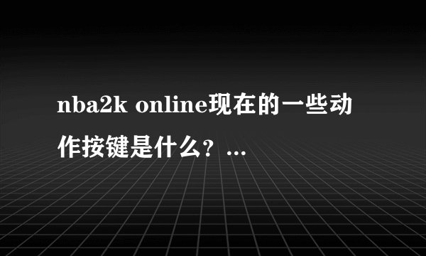 nba2k online现在的一些动作按键是什么？比如转身什么的