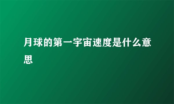 月球的第一宇宙速度是什么意思